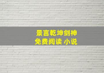 景言乾坤剑神免费阅读 小说