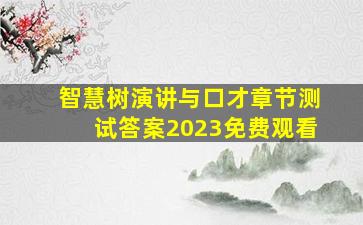 智慧树演讲与口才章节测试答案2023免费观看