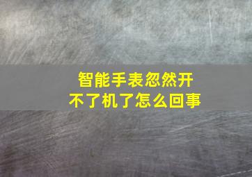 智能手表忽然开不了机了怎么回事