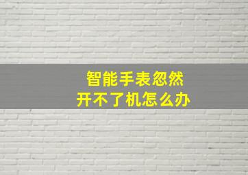 智能手表忽然开不了机怎么办