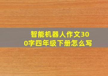 智能机器人作文300字四年级下册怎么写