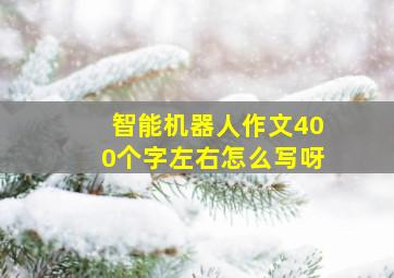 智能机器人作文400个字左右怎么写呀