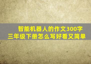 智能机器人的作文300字三年级下册怎么写好看又简单