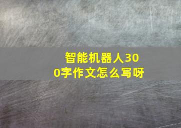 智能机器人300字作文怎么写呀