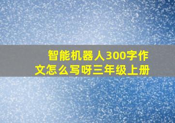 智能机器人300字作文怎么写呀三年级上册