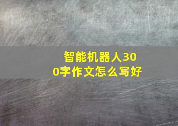 智能机器人300字作文怎么写好