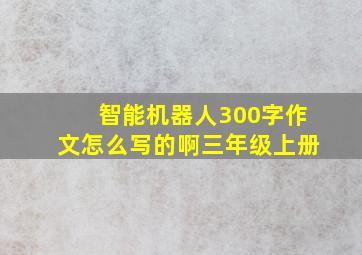 智能机器人300字作文怎么写的啊三年级上册