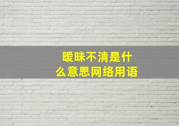 暧昧不清是什么意思网络用语