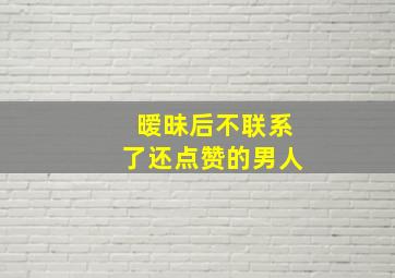 暧昧后不联系了还点赞的男人