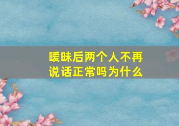 暧昧后两个人不再说话正常吗为什么