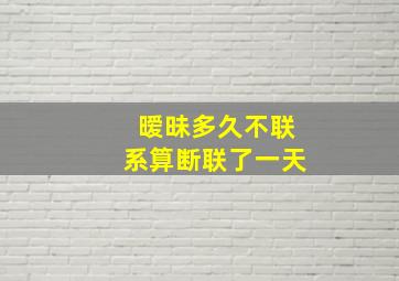 暧昧多久不联系算断联了一天