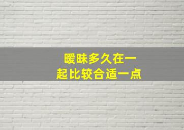 暧昧多久在一起比较合适一点