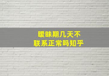 暧昧期几天不联系正常吗知乎