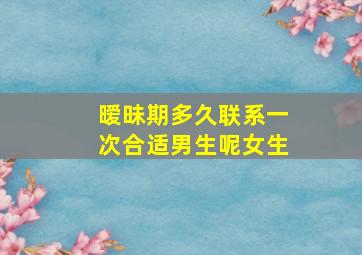 暧昧期多久联系一次合适男生呢女生