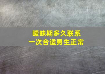 暧昧期多久联系一次合适男生正常