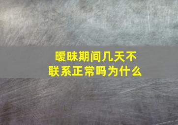 暧昧期间几天不联系正常吗为什么