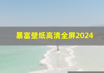 暴富壁纸高清全屏2024