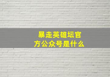 暴走英雄坛官方公众号是什么