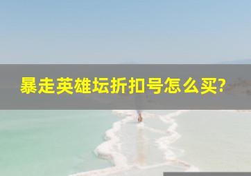 暴走英雄坛折扣号怎么买?