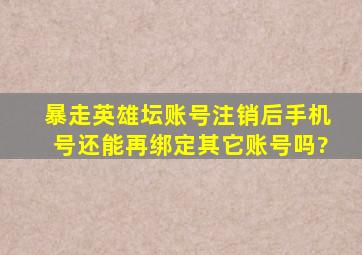 暴走英雄坛账号注销后手机号还能再绑定其它账号吗?