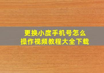 更换小度手机号怎么操作视频教程大全下载