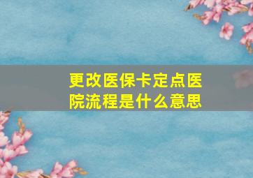 更改医保卡定点医院流程是什么意思