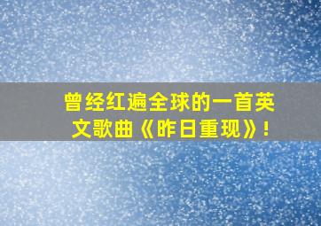 曾经红遍全球的一首英文歌曲《昨日重现》!