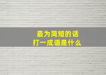 最为简短的话打一成语是什么