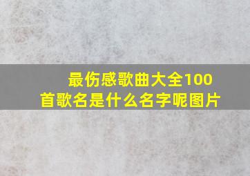 最伤感歌曲大全100首歌名是什么名字呢图片