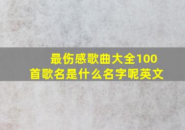 最伤感歌曲大全100首歌名是什么名字呢英文