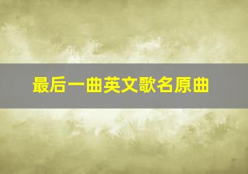 最后一曲英文歌名原曲