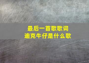 最后一首歌歌词迪克牛仔是什么歌