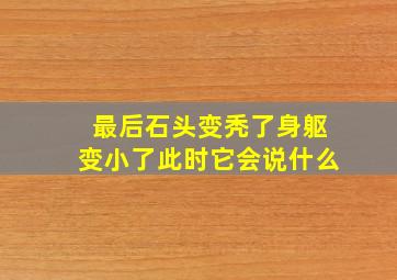 最后石头变秃了身躯变小了此时它会说什么