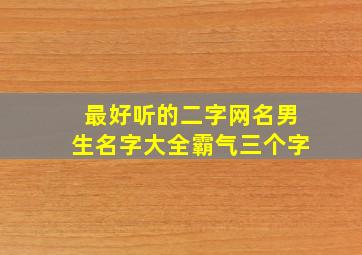 最好听的二字网名男生名字大全霸气三个字