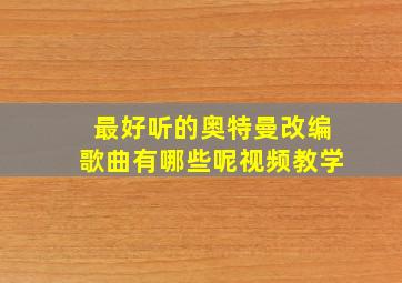 最好听的奥特曼改编歌曲有哪些呢视频教学