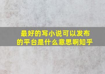 最好的写小说可以发布的平台是什么意思啊知乎