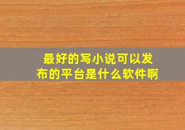 最好的写小说可以发布的平台是什么软件啊