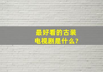 最好看的古装电视剧是什么?