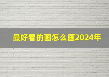 最好看的画怎么画2024年