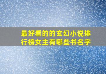 最好看的的玄幻小说排行榜女主有哪些书名字