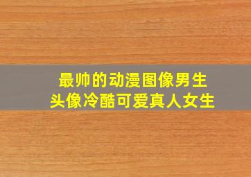 最帅的动漫图像男生头像冷酷可爱真人女生