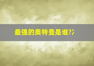 最强的奥特曼是谁?冫