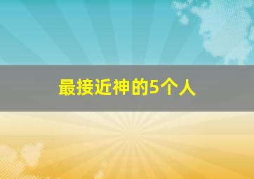 最接近神的5个人