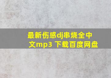 最新伤感dj串烧全中文mp3 下载百度网盘