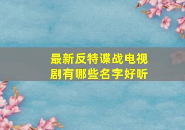 最新反特谍战电视剧有哪些名字好听