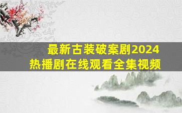 最新古装破案剧2024热播剧在线观看全集视频