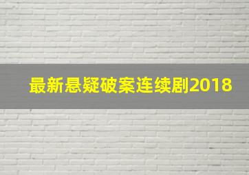 最新悬疑破案连续剧2018