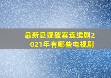 最新悬疑破案连续剧2021年有哪些电视剧