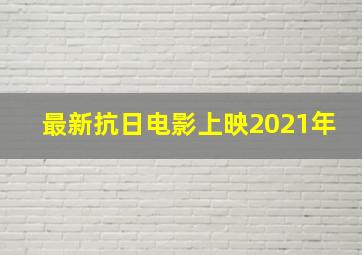 最新抗日电影上映2021年