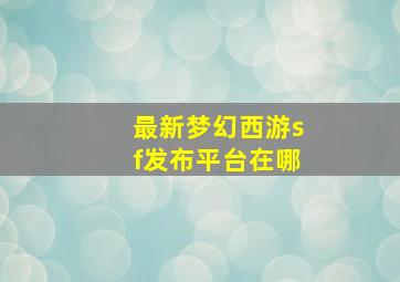 最新梦幻西游sf发布平台在哪